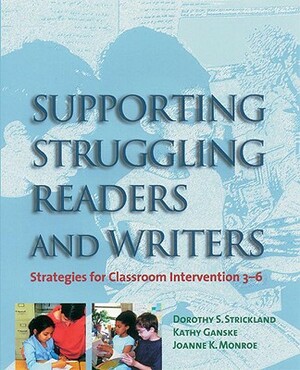 Supporting Struggling Readers and Writers: Strategies for Classroom Intervention 3-6 by Dorothy S. Strickland, Kathy Ganske, Joanne K. Monroe