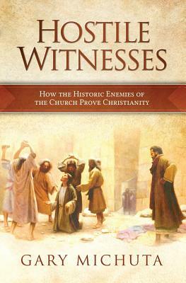 Hostile Witnesses: How the Ancient Enemies of the Church Proved Christianity by Gary G. Michuta