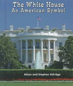 The White House: An American Symbol by Alison Eldridge, Stephen Eldiridge