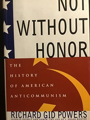 Not Without Honor: The History of American Anticommunism by Richard Gid Powers