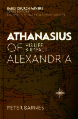 Athanasius of Alexandria: His Life and Impact by Peter Barnes