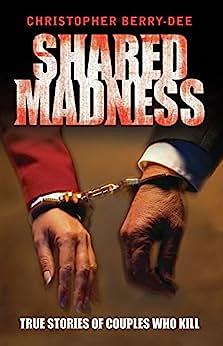 Shared Madness: True Stories of Couples Who Kill by Christopher Berry-Dee