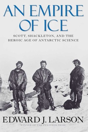 An Empire of Ice: Scott, Shackleton, and the Heroic Age of Antarctic Science by Edward J. Larson