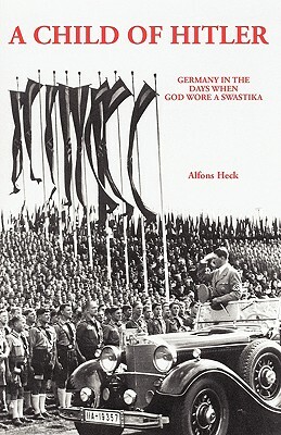 A Child of Hitler: Germany in the Days When God Wore a Swastika by Alfons Heck