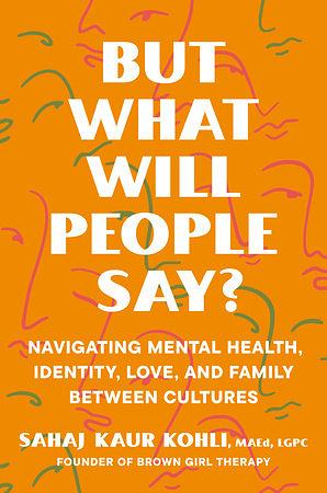 But What Will People Say?: Navigating Mental Health, Identity, Love, and Family Between Cultures by Sahaj Kaur Kohli