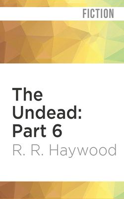 The Undead: Part 6 by R.R. Haywood