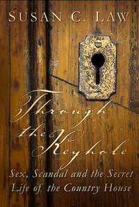 Through the Keyhole: Sex, Scandal and the Secret Life of the Country House by Susan C. Law