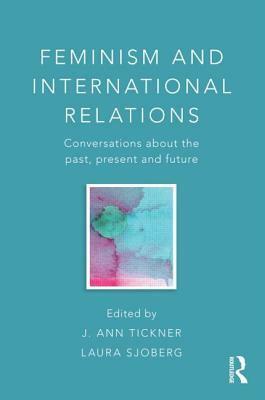 Feminism and International Relations: Conversations about the Past, Present and Future by Laura Sjoberg, J. Ann Tickner