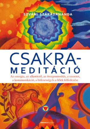 Csakrameditáció - Az energia, az alkotóerő, az összpontosítás, a szeretet, a kommunikáció, a bölcsesség és a lélek felfedezése by Swami Saradananda