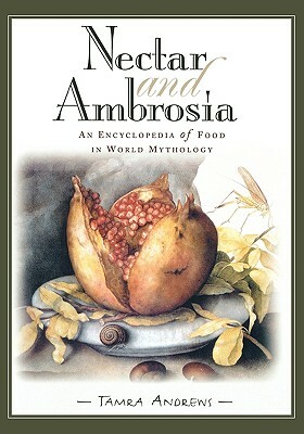 Nectar & Ambrosia: An Encyclopedia of Food in World Mythology by Tamra Andrews