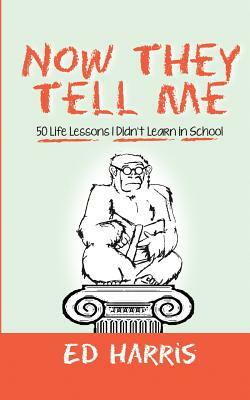 Now They Tell Me: 50 Life Lessons I Didn't Learn In School by Ed Harris