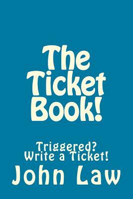 The Ticket Book!: Triggered? Write a Ticket! by John Law