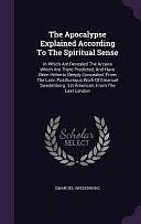 The Apocalypse Explained According To The Spiritual Sense: In Which Are Revealed The Arcana Which Are There Predicted, And Have Been Hitherto Deeply Concealed. From The Latin Posthumous Work Of Emanuel Swedenborg. 1st American, From The Last London by Emanuel Swedenborg