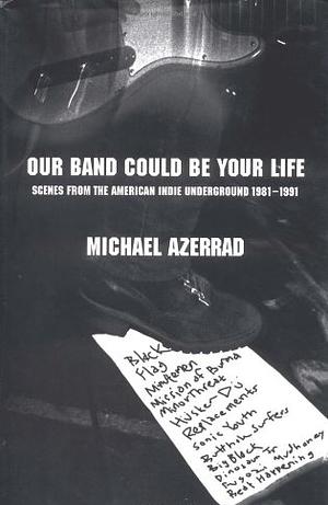 Our Band Could Be Your Life: Scenes from the American Indie Underground, 1981-1991 by Michael Azerrad