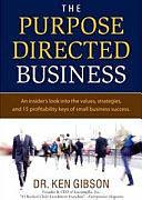 The Purpose Directed Business: An Insider's Look Into the Values, Strategies, and 15 Profitability Keys of Small Business Success by Ken Gibson