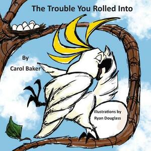 The Trouble You Rolled Into by Carol Baker