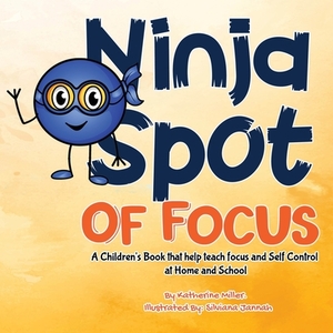 Ninja Spot of Focus: A Children's Book that Help Teach Focus and Self Control at Home and School: A Children's Book that Help Teach Focus a by Focused Ninja Spot, Katherine Miller