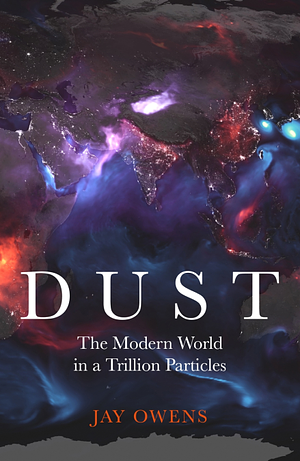 Dust: A History and a Future of Environmental Disaster by Jay Owens