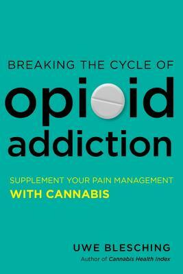 Breaking the Cycle of Opioid Addiction: Supplement Your Pain Management with Cannabis by Uwe Blesching