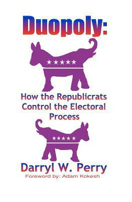 Duopoly: How the Republicrats Control the Electoral Process by Darryl W. Perry