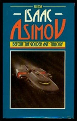 Before the Golden Age - Trilogy by Donald Wandrei, Murray Leinster, Raymond Z. Gallun, Neil R. Jones, Edmond Hamilton, Jack Williamson, Isaac Asimov, Clifford D. Simak, P. Schuyler Miller, S.P. Meek, John W. Campbell Jr., Laurence Manning, Charles R. Tanner, Stanley G. Weinbaum, Henry Hasse, Ross Rocklynne, Nat Schachner, Leslie F. Stone, John Drury Clark