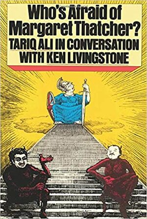 Who's Afraid Of Margaret Thatcher?: In Praise Of Socialism / Ken Livingstone In Conversation With Tariq Ali by Ken Livingstone, Tariq Ali