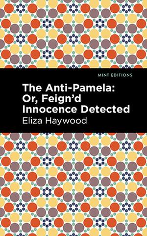 The Anti-Pamela: ;or, Feign'd Innocence Detected by Eliza Fowler Haywood