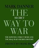 The Secret Way to War: The Downing Street Memo and the Iraq War's Buried History by Mark Danner