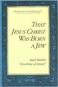 That Jesus Christ Was Born a Jew: Karl Barth\'s Doctrine of Israel by Katherine Sonderegger
