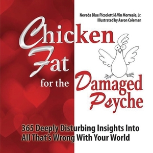 Chicken Fat For The Damaged Psyche: 365 Deeply Disturbing Insights Into All That's Wrong With Your World by Vin Morreale, Nevada Blue Piccoletti