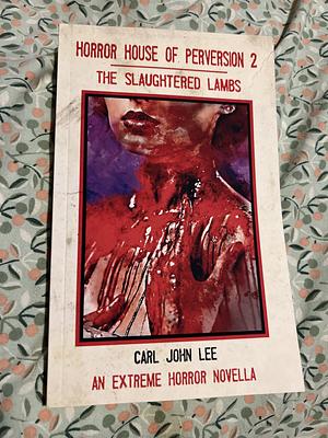Horror House of Perversion 2: The Slaughtered Lambs: An Extreme Horror Novella by Carl John Lee, Carl John Lee