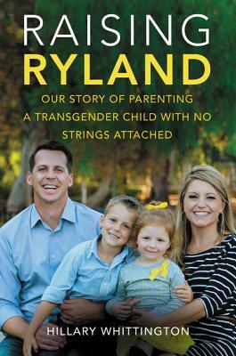 Raising Ryland: Our Story of Parenting a Transgender Child with No Strings Attached by Hillary Whittington