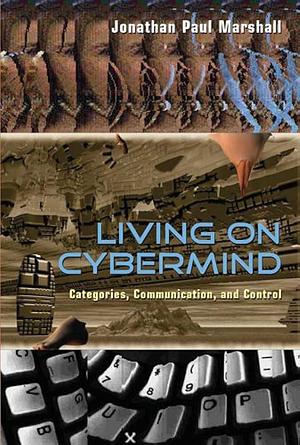 Living on Cybermind: Categories, Communication, and Control by Jonathan Paul Marshall