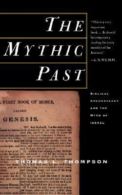 The Mythic Past: Biblical Archaeology And The Myth Of Israel by Thomas L. Thompson