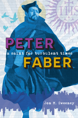 Peter Faber: A Saint for Turbulent Times by Jon Sweeney