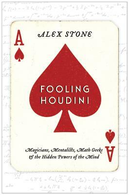 Fooling Houdini: Magicians, Mentalists, Math Geeks & the Hidden Powers of the Mind by Alex Stone