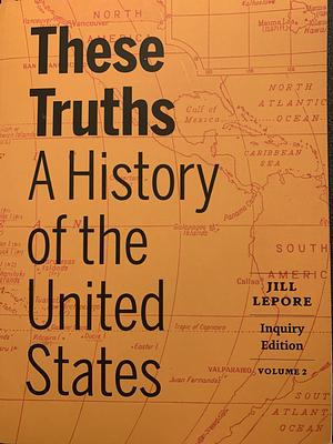 These Truths: A History of the United States (vol 2, inquiry edition) by Jill Lepore