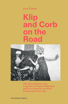 Klip and Corb on the Road: The Dual Diaries and Legacies of August Klipstein and Le Corbusier on Their Eastern Journey, 1911 by Ivan Zaknic