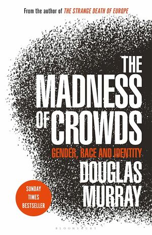 The Madness of Crowds: Gender, Race and Identity by Douglas Murray