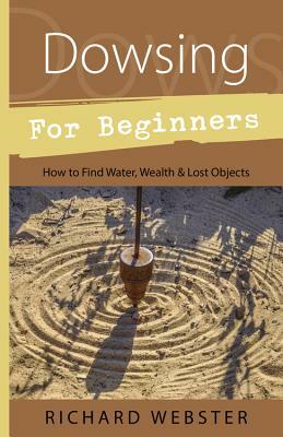 Dowsing for Beginners: How to Find Water, Wealth & Lost Objects by Richard Webster