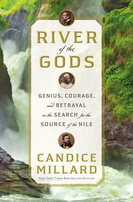 River of the Gods: Genius, Courage and Betrayal in the Search for the Source of the Nile by Candice Millard