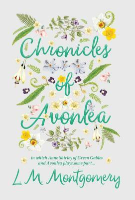 Chronicles of Avonlea, in Which Anne Shirley of Green Gables and Avonlea Plays Some Part .. by L.M. Montgomery