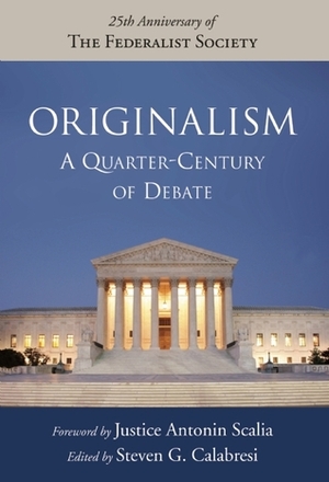 Originalism: A Quarter-Century of Debate by Antonin Scalia, Steven G. Calabresi