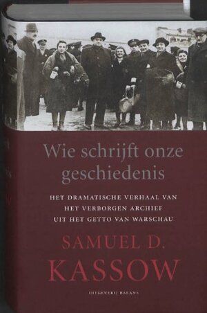 Wie schrijft onze geschiedenis: het dramatische verhaal van het verborgen archief uit het getto van Warschau by Samuel D. Kassow