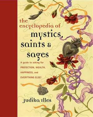 Encyclopedia of Mystics, Saints & Sages: A Guide to Asking for Protection, Wealth, Happiness, and Everything Else! by Judika Illes