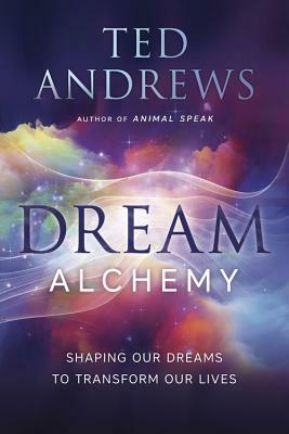 Dream Alchemy: Shaping Our Dreams to Transform Our Lives by Ted Andrews