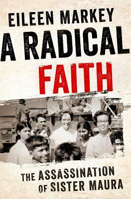 A Radical Faith: The Assassination of Sister Maura by Eileen Markey