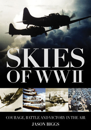 Skies of WWII: Courage, Battle and Victory in the Air by Jason Biggs