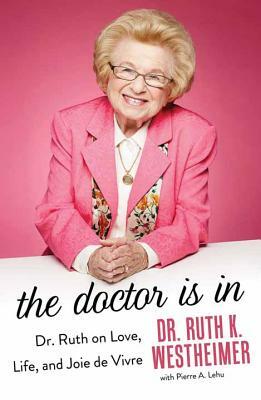 The Doctor Is in: Dr. Ruth on Love, Life and Joie de Vivre by Ruth K. Westheimer, Dr Ruth K. Westheimer, Pierre A. Lehu