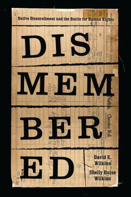 Dismembered: Native Disenrollment and the Battle for Human Rights by David E. Wilkins, Shelly Hulse Wilkins